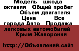  › Модель ­ шкода октавия › Общий пробег ­ 140 › Объем двигателя ­ 2 › Цена ­ 450 - Все города Авто » Продажа легковых автомобилей   . Крым,Жаворонки